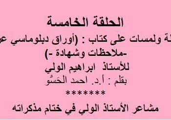 إطلالة ولمسات على(أوراق دبلوماسي عراقي -ملاحظات وشهادة -)لسفير العراق السابق الأستاذ ابراهيم الولي”الحلقة الخامسة”