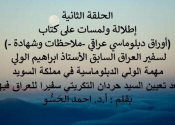 اطلالة ولمسات على كتاب : (أوراق دبلوماسي عراقي -ملاحظات وشهادة -)، لسفير العراق السابق الأستاذ ابراهيم الولي”الحلقة الثانية”