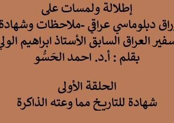 إطلالة ولمسات على كتاب أوراق دبلوماسي عراقي -ملاحظات وشهادة -لسفير العراق السابق الأستاذ ابراهيم الولي – شهادة للتاريخ مما وعته الذاكرة”الحلقة الاولى”
